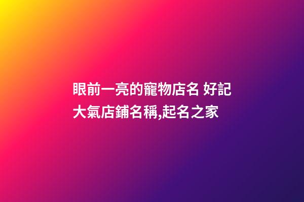 眼前一亮的寵物店名 好記大氣店鋪名稱,起名之家-第1張-店鋪起名-玄機(jī)派